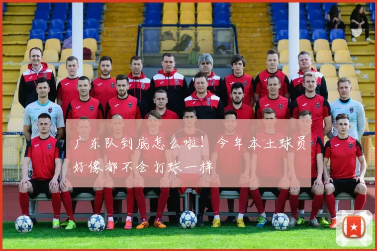 广东队到底怎么啦！今年本土球员好像都不会打球一样