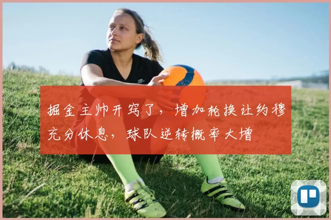 掘金主帅开窍了，增加轮换让约穆充分休息，球队逆转概率大增