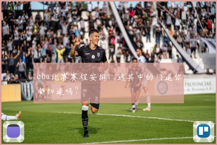 cba比赛赛程安排,这其中的门道你都知道吗?
