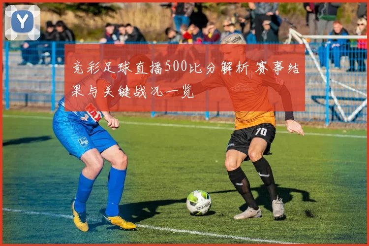 竞彩足球直播500比分解析 赛事结果与关键战况一览