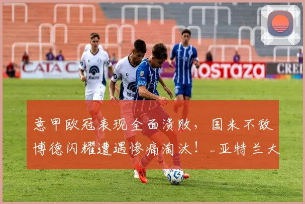 意甲欧冠表现全面溃败，国米不敌博德闪耀遭遇惨痛淘汰！_亚特兰大_那不勒斯_尤文图斯
