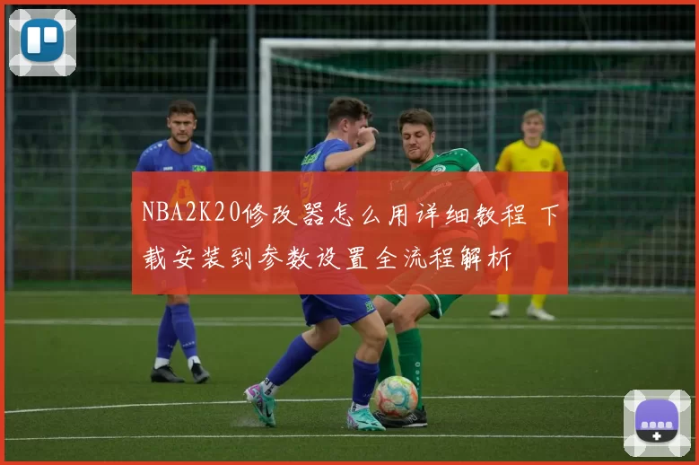 NBA2K20修改器怎么用详细教程 下载安装到参数设置全流程解析
