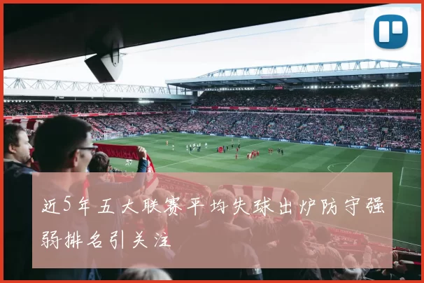 近5年五大联赛平均失球出炉防守强弱排名引关注