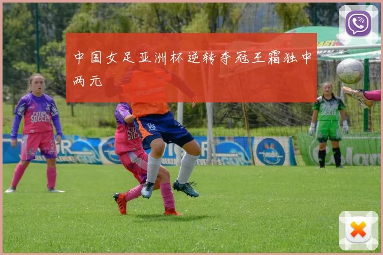 中国女足亚洲杯逆转夺冠王霜独中两元