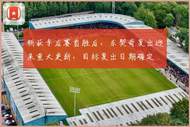 斩获季后赛首胜后，东契奇复出迎来重大更新，目标复出日期确定