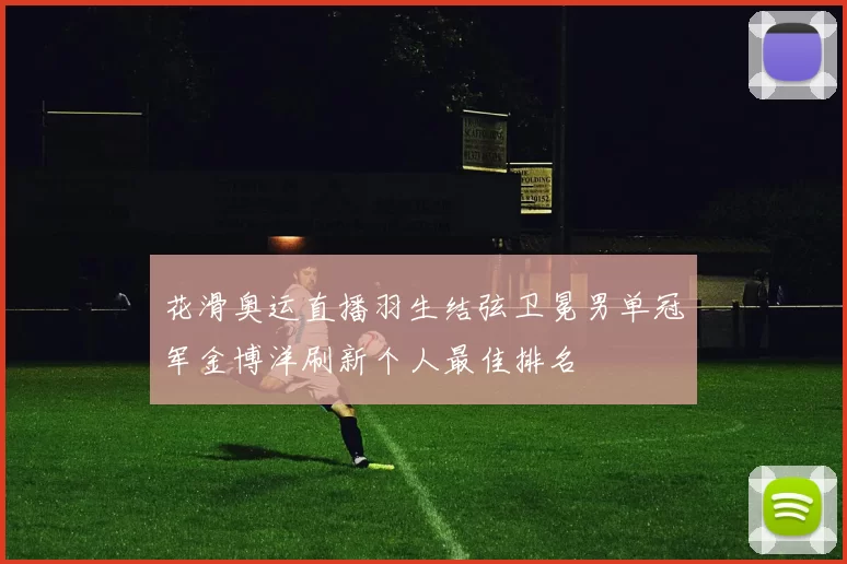 花滑奥运直播羽生结弦卫冕男单冠军金博洋刷新个人最佳排名