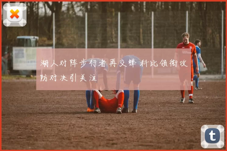 湖人对阵步行者再交锋 科比领衔攻防对决引关注