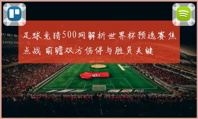足球竞猜500网解析世界杯预选赛焦点战 前瞻双方伤停与胜负关键