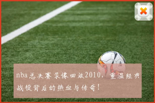 nba总决赛录像回放2010,重温经典战役背后的热血与传奇!