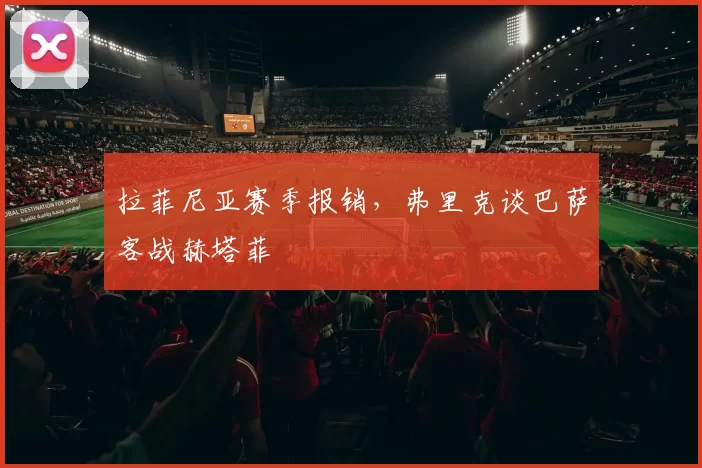 拉菲尼亚赛季报销，弗里克谈巴萨客战赫塔菲