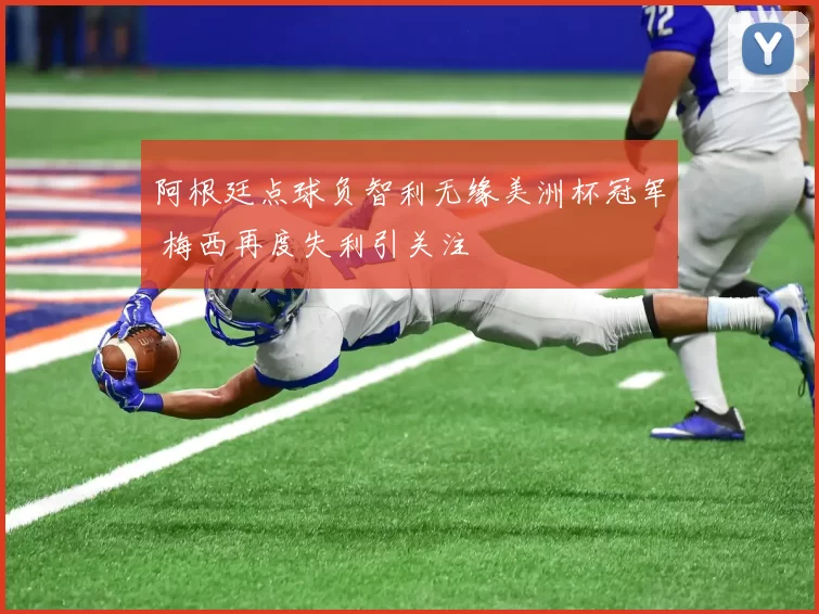 阿根廷点球负智利无缘美洲杯冠军 梅西再度失利引关注