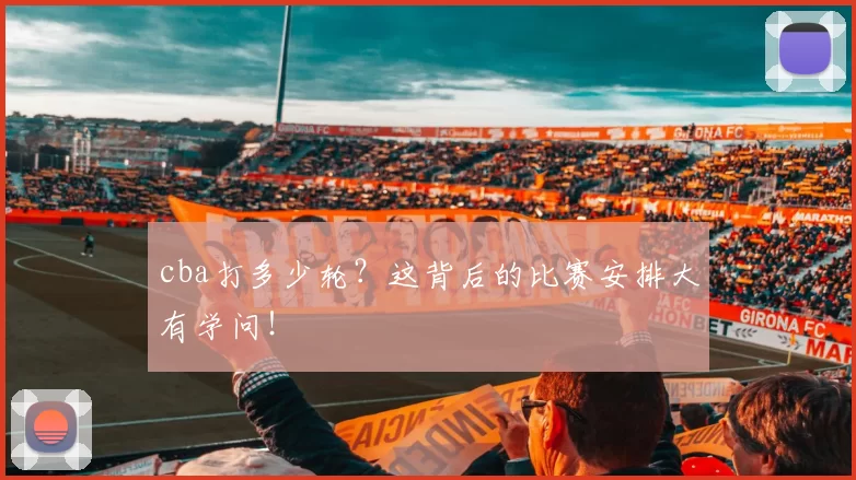 cba打多少轮?这背后的比赛安排大有学问!