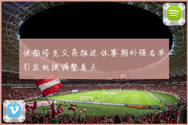 快船塔克交易推进 休赛期补强名单引发轮换调整看点