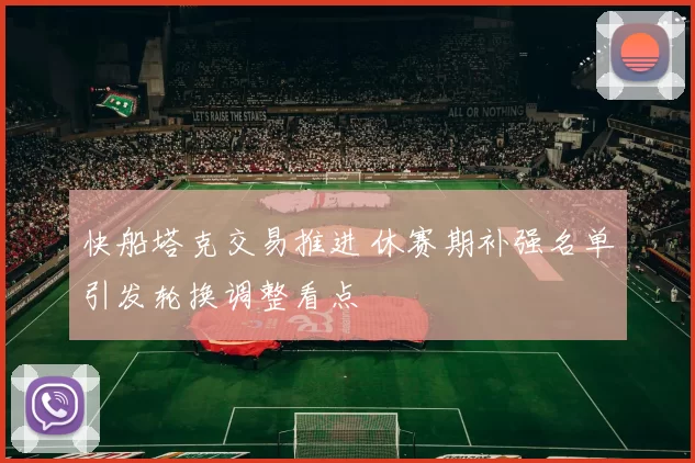 快船塔克交易推进 休赛期补强名单引发轮换调整看点