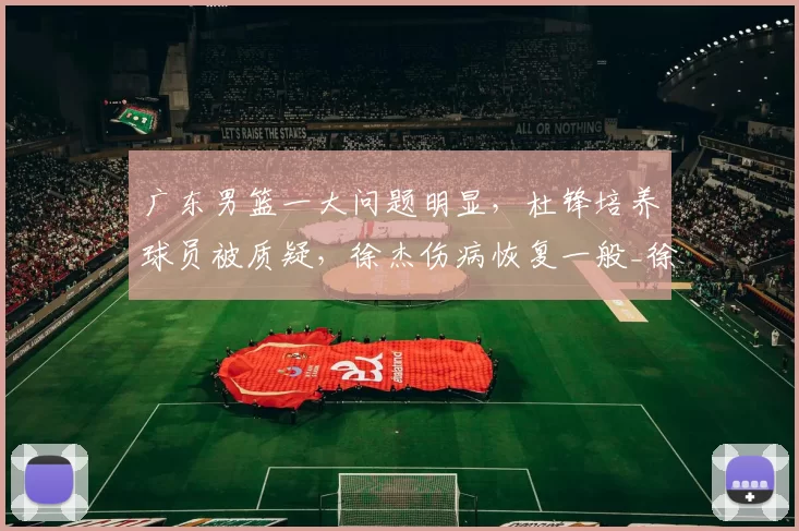 广东男篮一大问题明显，杜锋培养球员被质疑，徐杰伤病恢复一般_徐昕_北京_广州