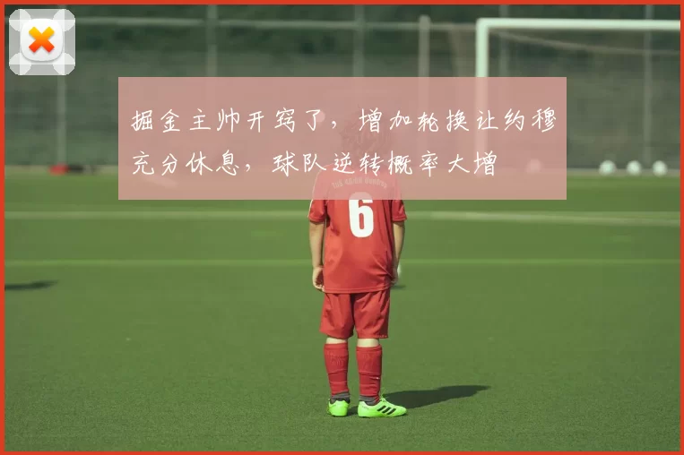 掘金主帅开窍了，增加轮换让约穆充分休息，球队逆转概率大增