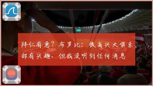 拜仁有意？布罗比：很高兴大俱乐部有兴趣，但我没听到任何消息