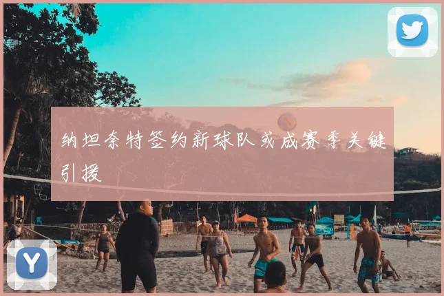 纳坦奈特签约新球队或成赛季关键引援