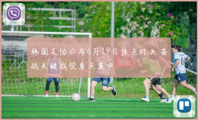 韩国足协公布6月19日焦点对决 备战关键战役看点集中