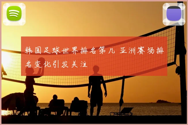 韩国足球世界排名第几 亚洲赛场排名变化引发关注