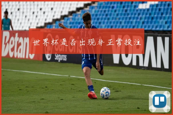 世界杯是否出现非正常投注