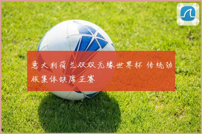 意大利荷兰双双无缘世界杯 传统劲旅集体缺席正赛