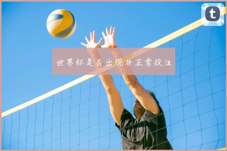 世界杯是否出现非正常投注